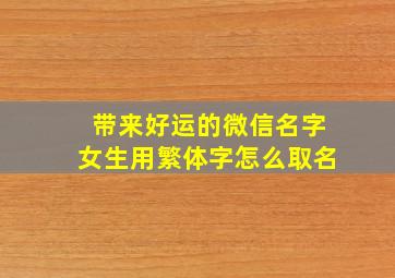 带来好运的微信名字女生用繁体字怎么取名