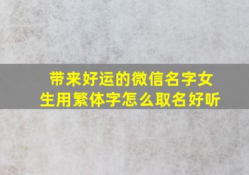 带来好运的微信名字女生用繁体字怎么取名好听