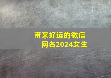 带来好运的微信网名2024女生