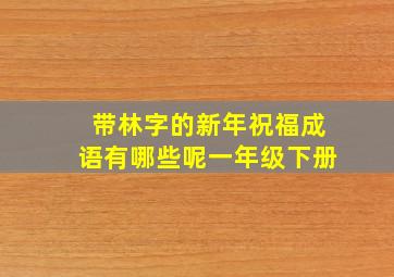 带林字的新年祝福成语有哪些呢一年级下册