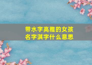 带水字高雅的女孩名字淇字什么意思