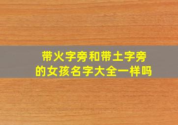 带火字旁和带土字旁的女孩名字大全一样吗