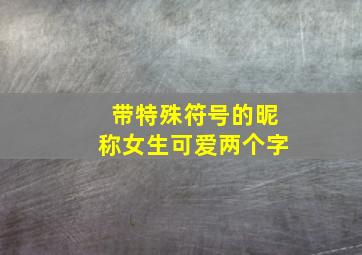 带特殊符号的昵称女生可爱两个字