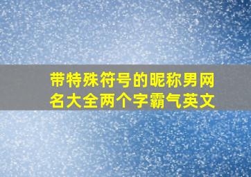 带特殊符号的昵称男网名大全两个字霸气英文