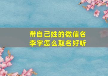 带自己姓的微信名李字怎么取名好听