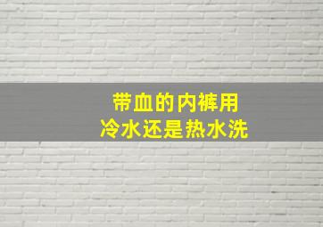 带血的内裤用冷水还是热水洗