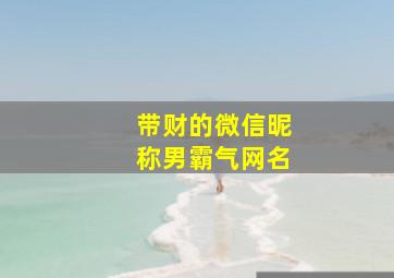 带财的微信昵称男霸气网名