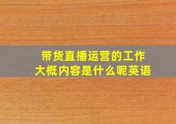 带货直播运营的工作大概内容是什么呢英语