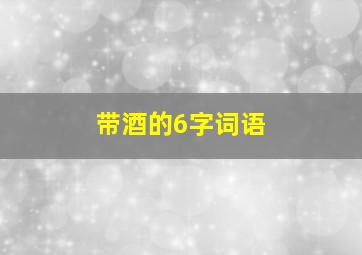 带酒的6字词语