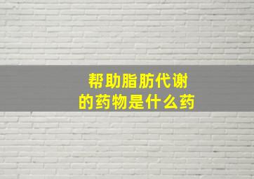 帮助脂肪代谢的药物是什么药