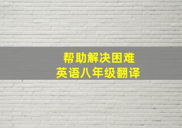 帮助解决困难英语八年级翻译