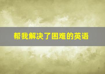 帮我解决了困难的英语