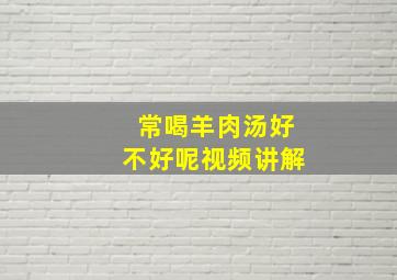 常喝羊肉汤好不好呢视频讲解