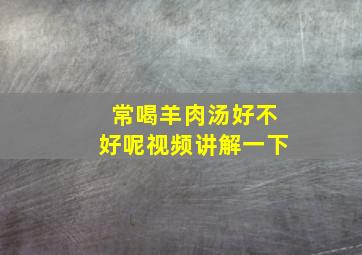 常喝羊肉汤好不好呢视频讲解一下