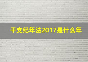 干支纪年法2017是什么年