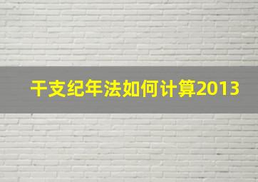 干支纪年法如何计算2013