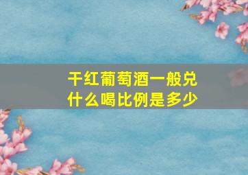 干红葡萄酒一般兑什么喝比例是多少