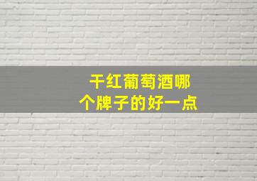 干红葡萄酒哪个牌子的好一点