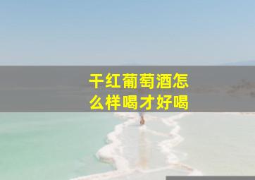 干红葡萄酒怎么样喝才好喝