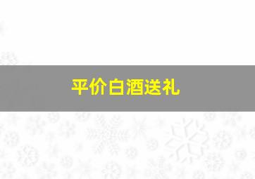 平价白酒送礼