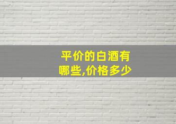 平价的白酒有哪些,价格多少