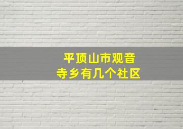 平顶山市观音寺乡有几个社区