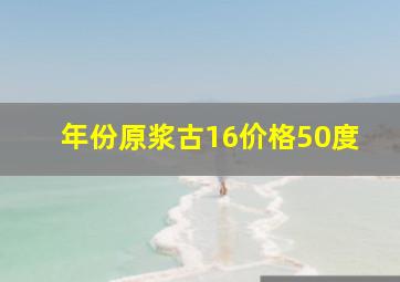 年份原浆古16价格50度