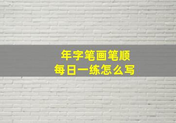 年字笔画笔顺每日一练怎么写