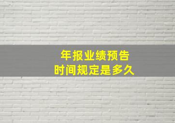 年报业绩预告时间规定是多久