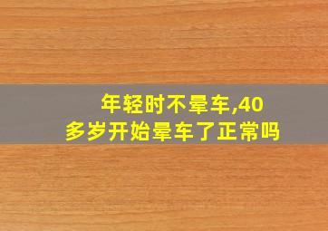 年轻时不晕车,40多岁开始晕车了正常吗