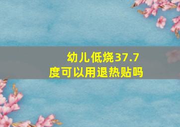 幼儿低烧37.7度可以用退热贴吗