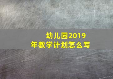 幼儿园2019年教学计划怎么写