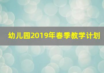 幼儿园2019年春季教学计划