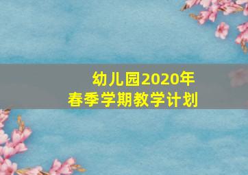 幼儿园2020年春季学期教学计划