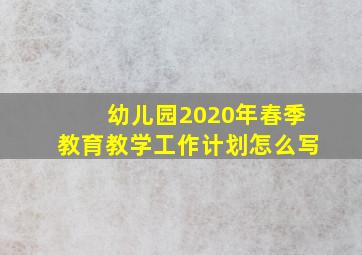 幼儿园2020年春季教育教学工作计划怎么写