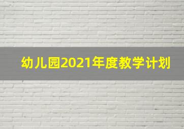 幼儿园2021年度教学计划