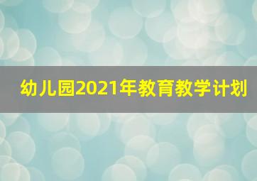 幼儿园2021年教育教学计划