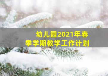 幼儿园2021年春季学期教学工作计划