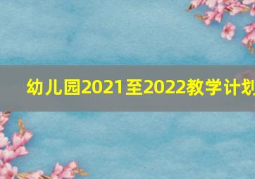 幼儿园2021至2022教学计划