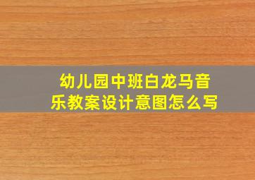 幼儿园中班白龙马音乐教案设计意图怎么写