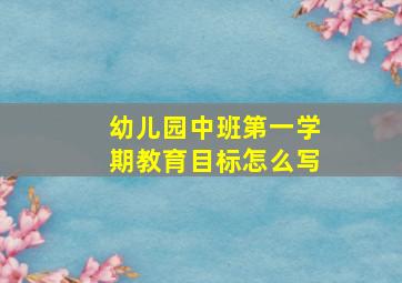 幼儿园中班第一学期教育目标怎么写