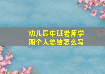 幼儿园中班老师学期个人总结怎么写