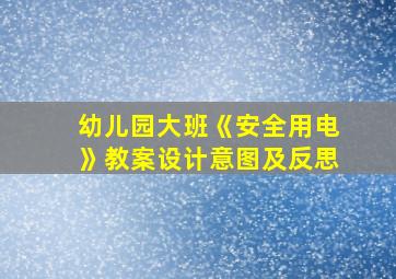 幼儿园大班《安全用电》教案设计意图及反思