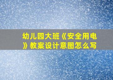 幼儿园大班《安全用电》教案设计意图怎么写