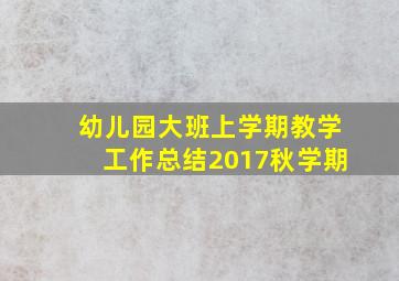 幼儿园大班上学期教学工作总结2017秋学期