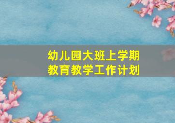 幼儿园大班上学期教育教学工作计划