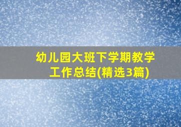 幼儿园大班下学期教学工作总结(精选3篇)