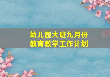 幼儿园大班九月份教育教学工作计划