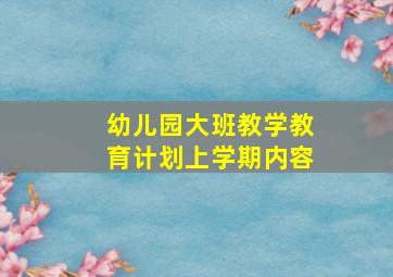 幼儿园大班教学教育计划上学期内容