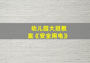 幼儿园大班教案《安全用电》